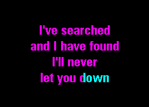 I've searched
and l have found

I'll never
let you down