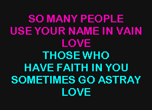 THOSE WHO
HAVE FAITH IN YOU
SOMETIMES GO ASTRAY
LOVE
