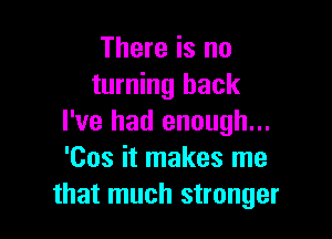 There is no
turning back

I've had enough...
'00s it makes me
that much stronger