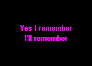 Yes I remember

I'll remember