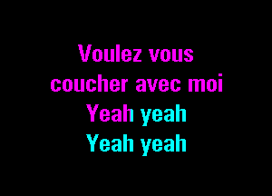 Voulez vous
coucher avec moi

Yeah yeah
Yeah yeah