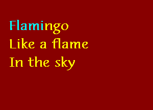 Flamingo
Like a f1ame

In the sky