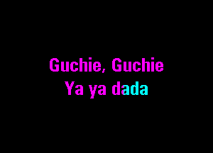 Guchie. Guchie

Ya ya dada