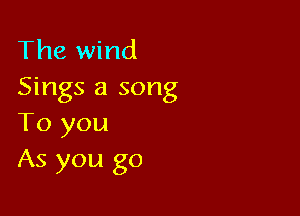The wind
Sings a song

To you
As you go
