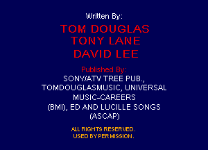 SONYIATV TREE PUB,
TOMDOUGLASMUSIC, UNIVERSAL

MUSlC-CAREERS

(BMI), ED AND LUCILLE SONGS
(ASCAP)

Ill WIS RESERVfO
USED BY PER IBSSDN