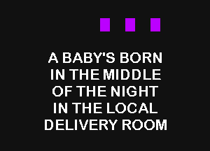 A BABY'S BORN
IN THEMIDDLE

OF THE NIGHT
IN THE LOCAL
DELIVERY ROOM