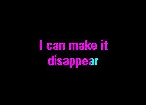 I can make it

disappear