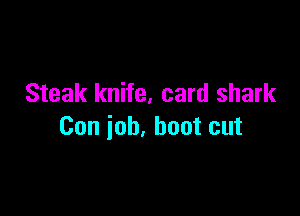 Steak knife. card shark

Con job, boot cut