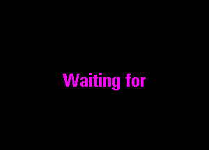 Waiting for