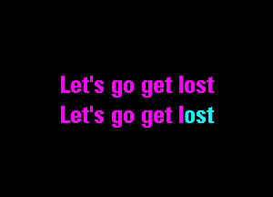 Let's go get lost

Let's go get lost