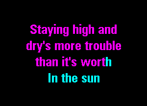 Staying high and
dry's more trouble

than it's worth
In the sun