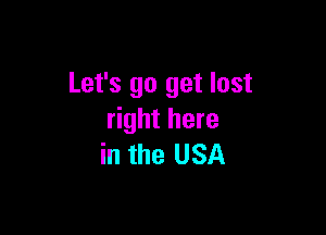 Let's go get lost

right here
in the USA