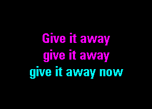 Give it away

give it away
give it away now