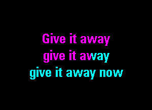 Give it away

give it away
give it away now