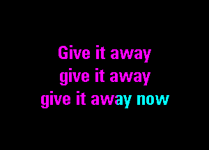 Give it away

give it away
give it away now