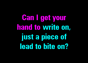 Can I get your
hand to write on,

just a piece of
lead to bite on?