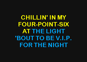 CHILLIN' IN MY
FOU R-POI NT-SIX

ATTHE LIGHT
'BOUT TO BE V.I.P.
FORTHE NIGHT