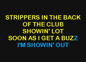 STRIPPERS IN THE BACK
OF THECLUB
SHOWIN' LOT

SOON AS I GET A BUZZ
I'M SHOWIN' OUT