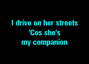 I drive on her streets

'Cos she's
my companion