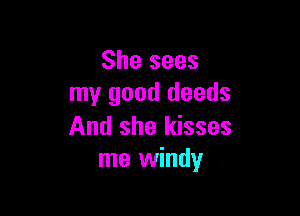 She sees
my good deeds

And she kisses
me windy