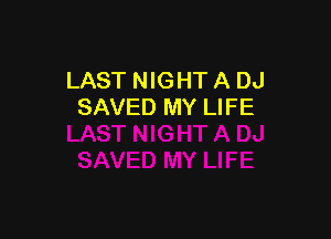 LAST NIGHT A DJ
SAVED MY LIFE