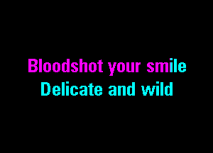 Bloodshot your smile

Delicate and wild