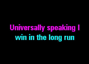 Universally speaking I

win in the long run