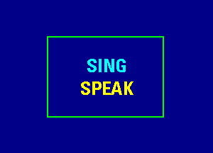 SING
SPEAK