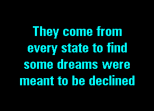 They come from
every state to find

some dreams were
meant to he declined
