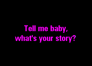 Tell me baby.

what's your story?