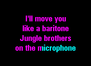 I'll move you
like a baritone

Jungle brothers
on the microphone