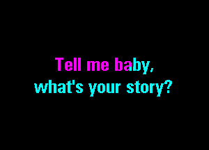 Tell me baby.

what's your story?