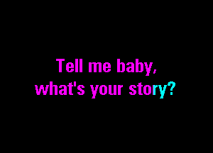 Tell me baby.

what's your story?