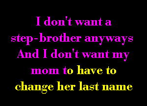 I don't want a
step-brofher anyways
And I don't want my
mom to have to
change her last name