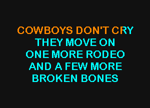 COWBOYS DON'TCRY
THEY MOVE ON
ONEMORE RODEO
AND A FEW MORE
BROKEN BONES