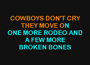 COWBOYS DON'TCRY
THEY MOVE ON
ONE MORE RODEO AND
A FEW MORE
BROKEN BONES