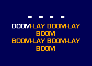 BUDM- LAY BOUM-LAY

BOOM
BUOM-LAY BOUM-LAY

BOOM