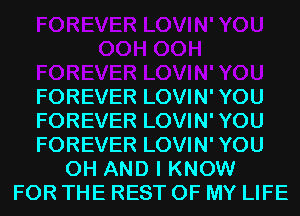 FOREVER LOVIN' YOU
FOREVER LOVIN' YOU
FOREVER LOVIN' YOU
0H AND I KNOW
FOR THE REST OF MY LIFE