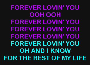 FOREVER LOVIN' YOU
0H AND I KNOW
FOR THE REST OF MY LIFE