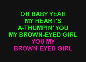 OH BABY YEAH
MY HEART'S
A-THUMPIN' YOU

MY BROWN-EYED GIRL
