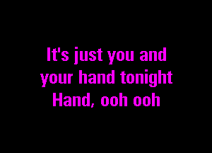 It's just you and

your hand tonight
Hand, ooh ooh