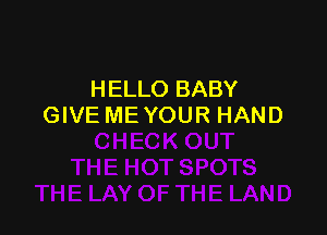 HELLO BABY
GIVE ME YOUR HAND