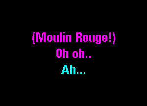 (Moulin Rouge!)

0h 0h..
Ah...