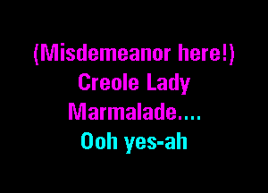 (Misdemeanor here!)
Creole Lady

Marmalade....
Ooh yes-ah