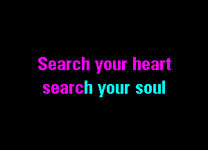 Search your heart

search your soul