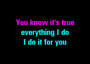 You know it's true

everything I do
I do it for you