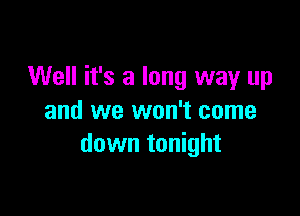 Well it's a long way up

and we won't come
down tonight