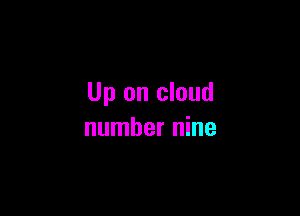 Up on cloud

number nine