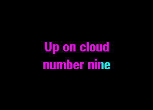 Up on cloud

number nine