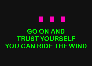 GO ON AND

TRUST YOURSELF
YOU CAN RIDE THEWIND